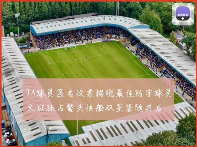 TA球员匿名投票揭晓最佳防守球员文班独占鳌头快船双星紧随其后