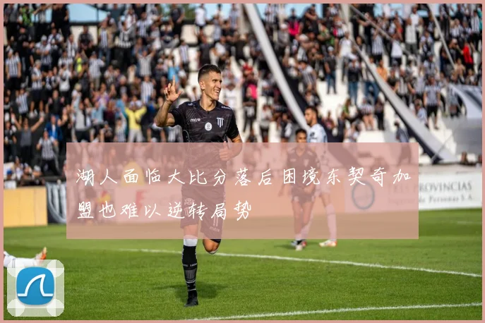湖人面临大比分落后困境东契奇加盟也难以逆转局势