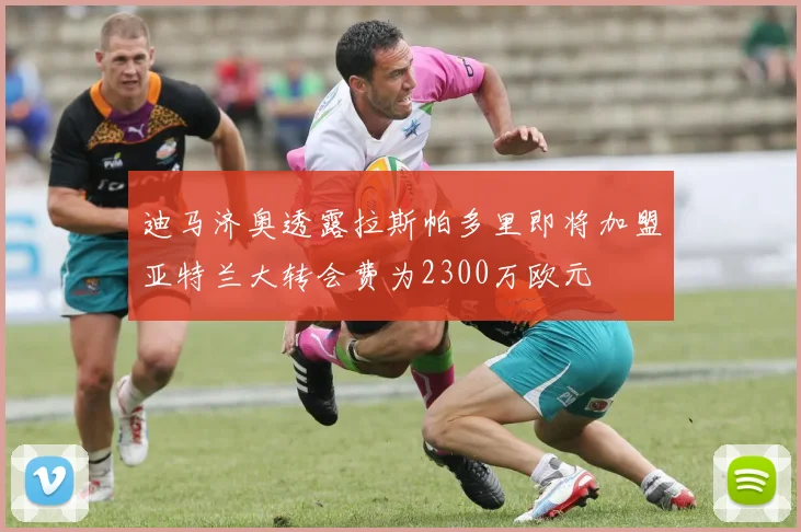迪马济奥透露拉斯帕多里即将加盟亚特兰大转会费为2300万欧元