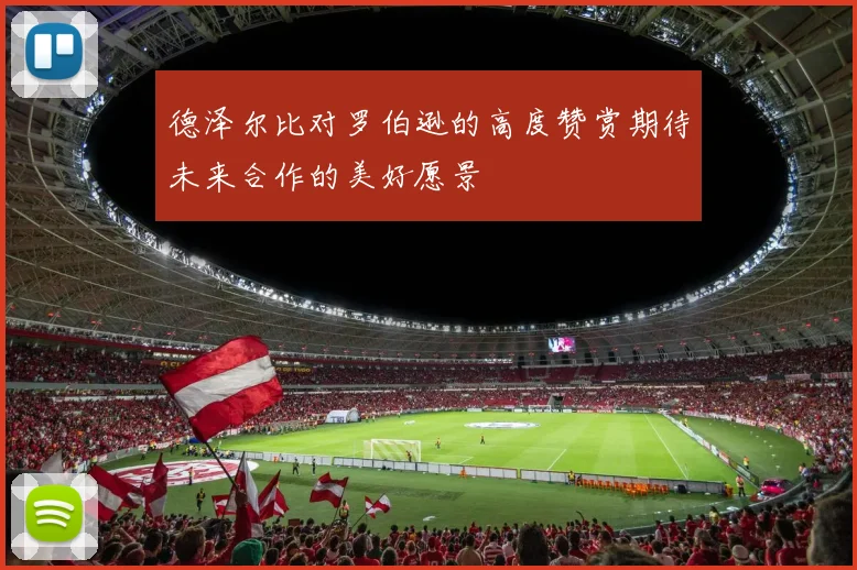 德泽尔比对罗伯逊的高度赞赏期待未来合作的美好愿景