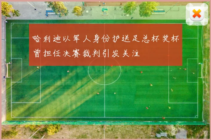 哈利迪以军人身份护送足总杯奖杯曾担任决赛裁判引发关注