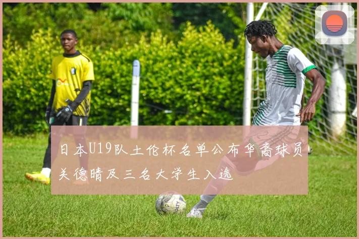 日本U19队土伦杯名单公布华裔球员关德晴及三名大学生入选