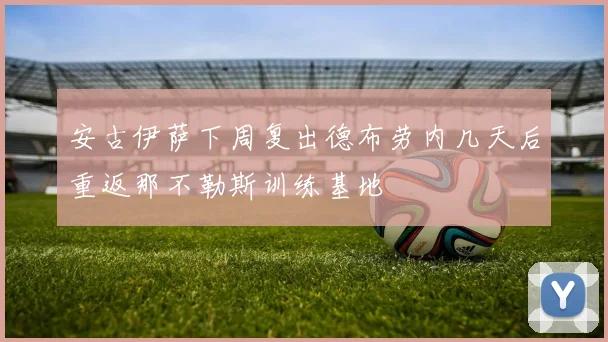 安古伊萨下周复出德布劳内几天后重返那不勒斯训练基地